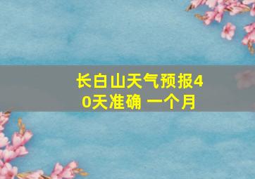 长白山天气预报40天准确 一个月